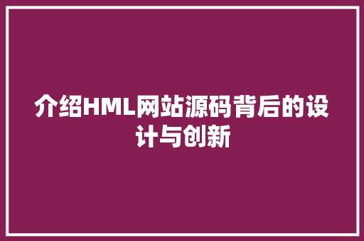介绍HML网站源码背后的设计与创新 百度SEO 介绍HML网站源码背后的设计与创新 介绍HML网站源码背后的设计与创新 百度SEO