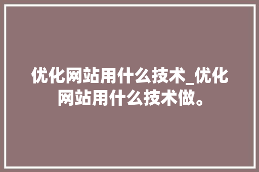 优化网站用什么技术_优化网站用什么技术做。 优化网站用什么技术_优化网站用什么技术做。 百度SEO