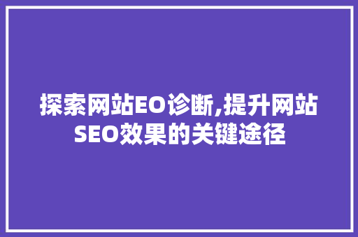 探索网站EO诊断,提升网站SEO效果的关键途径 探索网站EO诊断,提升网站SEO效果的关键途径 百度SEO