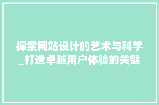 探索网站设计的艺术与科学_打造卓越用户体验的关键要素 探索网站设计的艺术与科学_打造卓越用户体验的关键要素 SEO关键词
