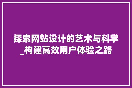 探索网站设计的艺术与科学_构建高效用户体验之路 探索网站设计的艺术与科学_构建高效用户体验之路 SEO关键词
