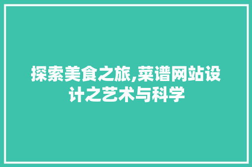 探索美食之旅,菜谱网站设计之艺术与科学 探索美食之旅,菜谱网站设计之艺术与科学 搜狗SEO