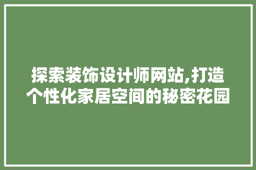 探索装饰设计师网站,打造个性化家居空间的秘密花园 探索装饰设计师网站,打造个性化家居空间的秘密花园 网站建设公司