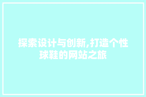 探索设计与创新,打造个性球鞋的网站之旅 探索设计与创新,打造个性球鞋的网站之旅 必应SEO