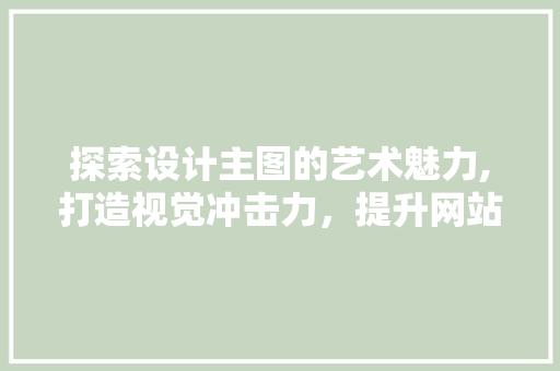 探索设计主图的艺术魅力,打造视觉冲击力，提升网站点击率 探索设计主图的艺术魅力,打造视觉冲击力，提升网站点击率 必应SEO
