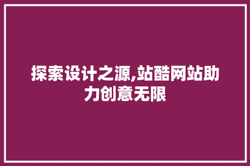 探索设计之源,站酷网站助力创意无限 探索设计之源,站酷网站助力创意无限 网站建设公司