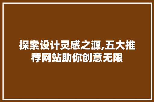 探索设计灵感之源,五大推荐网站助你创意无限 探索设计灵感之源,五大推荐网站助你创意无限 SEO关键词