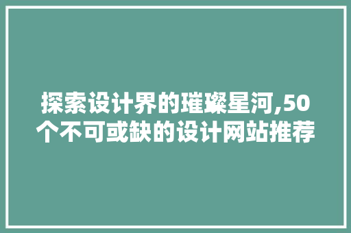 探索设计界的璀璨星河,50个不可或缺的设计网站推荐 探索设计界的璀璨星河,50个不可或缺的设计网站推荐 搜狗SEO