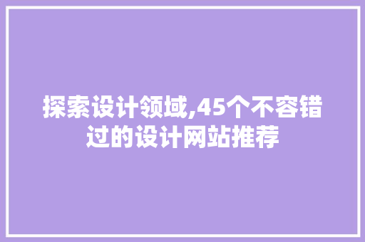 探索设计领域,45个不容错过的设计网站推荐 探索设计领域,45个不容错过的设计网站推荐 必应SEO