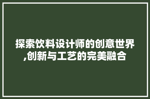 探索饮料设计师的创意世界,创新与工艺的完美融合