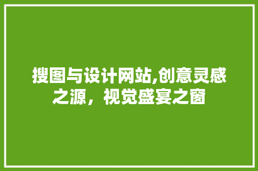 搜图与设计网站,创意灵感之源，视觉盛宴之窗 搜图与设计网站,创意灵感之源，视觉盛宴之窗 百度SEO