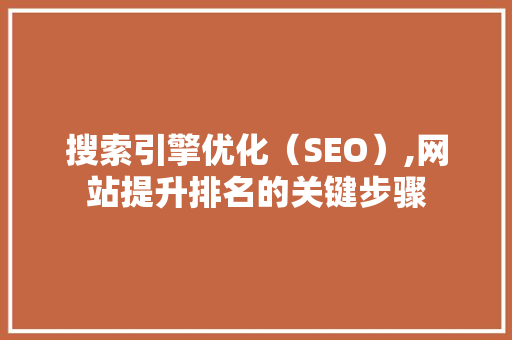 搜索引擎优化（SEO）,网站提升排名的关键步骤 搜索引擎优化（SEO）,网站提升排名的关键步骤 神马SEO