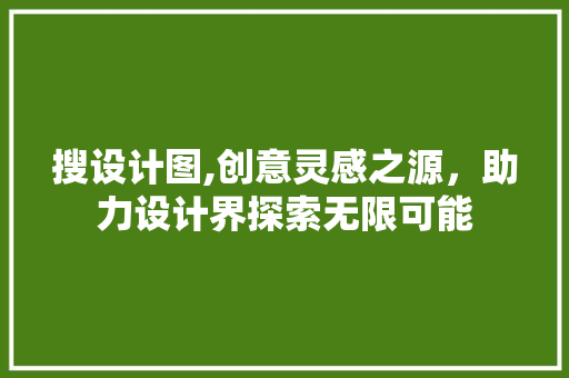 搜设计图,创意灵感之源，助力设计界探索无限可能 搜设计图,创意灵感之源，助力设计界探索无限可能 神马SEO