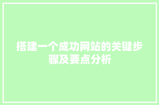 搭建一个成功网站的关键步骤及要点分析 搭建一个成功网站的关键步骤及要点分析 必应SEO