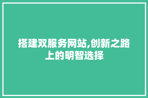 搭建双服务网站,创新之路上的明智选择 搭建双服务网站,创新之路上的明智选择 必应SEO