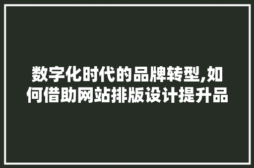 数字化时代的品牌转型,如何借助网站排版设计提升品牌影响力 数字化时代的品牌转型,如何借助网站排版设计提升品牌影响力 搜狗SEO
