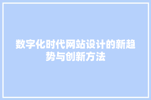 数字化时代网站设计的新趋势与创新方法 数字化时代网站设计的新趋势与创新方法 神马SEO