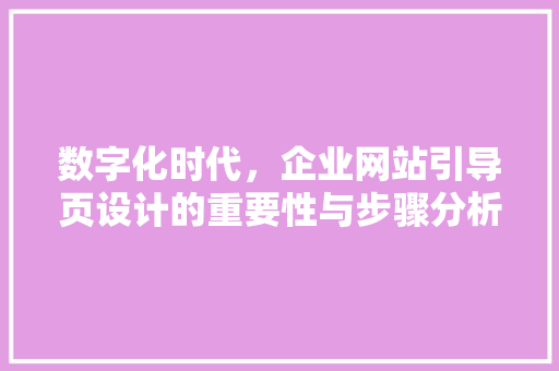 数字化时代，企业网站引导页设计的重要性与步骤分析 数字化时代，企业网站引导页设计的重要性与步骤分析 必应SEO