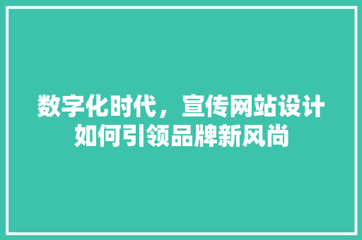 数字化时代，宣传网站设计如何引领品牌新风尚 数字化时代，宣传网站设计如何引领品牌新风尚 必应SEO