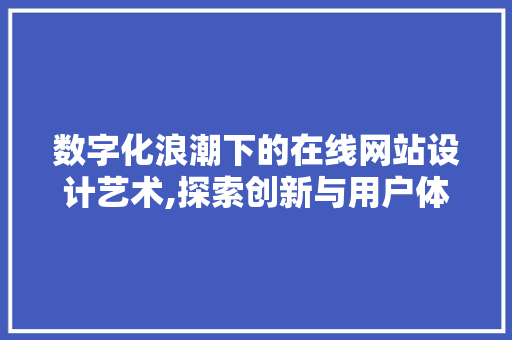 数字化浪潮下的在线网站设计艺术,探索创新与用户体验的完美融合 数字化浪潮下的在线网站设计艺术,探索创新与用户体验的完美融合 神马SEO