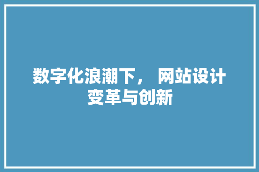 数字化浪潮下， 网站设计变革与创新 数字化浪潮下， 网站设计变革与创新 SEO关键词