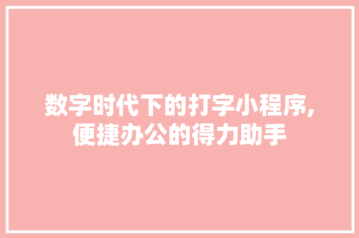 数字时代下的打字小程序,便捷办公的得力助手 数字时代下的打字小程序,便捷办公的得力助手 网站建设公司