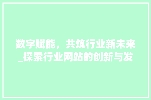 数字赋能，共筑行业新未来_探索行业网站的创新与发展 数字赋能，共筑行业新未来_探索行业网站的创新与发展 必应SEO