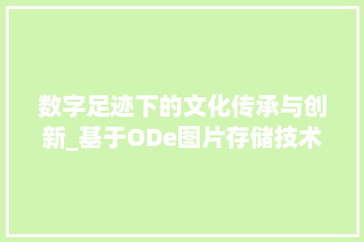 数字足迹下的文化传承与创新_基于ODe图片存储技术的讨论 数字足迹下的文化传承与创新_基于ODe图片存储技术的讨论 神马SEO
