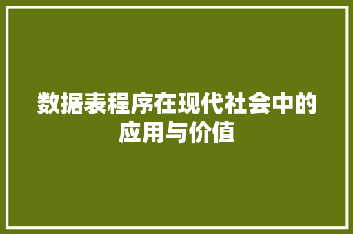 数据表程序在现代社会中的应用与价值 数据表程序在现代社会中的应用与价值 网站建设公司