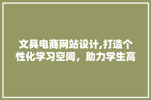文具电商网站设计,打造个性化学习空间，助力学生高效学习 文具电商网站设计,打造个性化学习空间，助力学生高效学习 百度SEO
