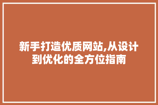 新手打造优质网站,从设计到优化的全方位指南 新手打造优质网站,从设计到优化的全方位指南 网站建设公司