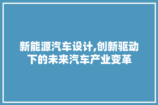 新能源汽车设计,创新驱动下的未来汽车产业变革 新能源汽车设计,创新驱动下的未来汽车产业变革 神马SEO