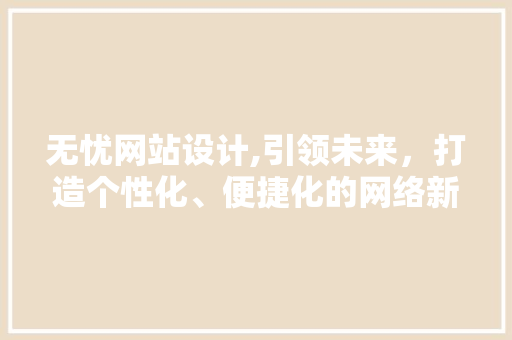 无忧网站设计,引领未来，打造个性化、便捷化的网络新体验 无忧网站设计,引领未来，打造个性化、便捷化的网络新体验 神马SEO