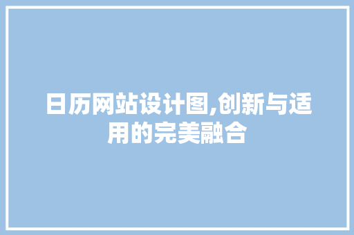日历网站设计图,创新与适用的完美融合 日历网站设计图,创新与适用的完美融合 必应SEO