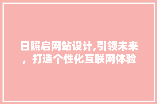 日照启网站设计,引领未来，打造个性化互联网体验