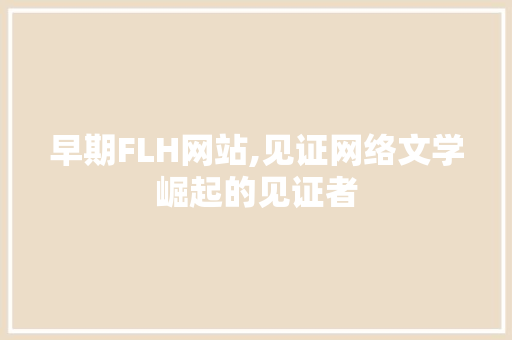 早期FLH网站,见证网络文学崛起的见证者 早期FLH网站,见证网络文学崛起的见证者 必应SEO