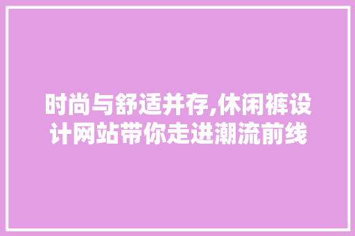 时尚与舒适并存,休闲裤设计网站带你走进潮流前线 时尚与舒适并存,休闲裤设计网站带你走进潮流前线 神马SEO