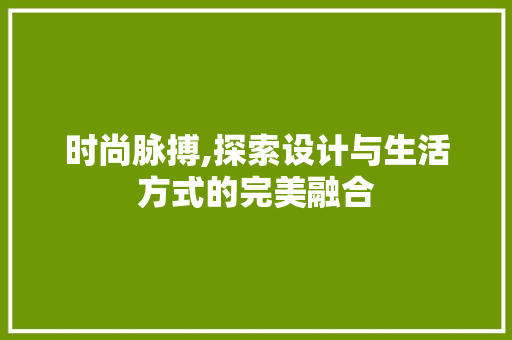 时尚脉搏,探索设计与生活方式的完美融合 时尚脉搏,探索设计与生活方式的完美融合 网站建设公司