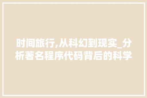 时间旅行,从科幻到现实_分析著名程序代码背后的科学奥秘