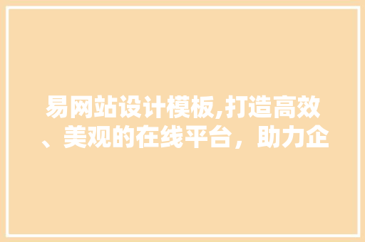 易网站设计模板,打造高效、美观的在线平台，助力企业腾飞 易网站设计模板,打造高效、美观的在线平台，助力企业腾飞 神马SEO