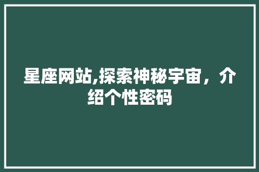 星座网站,探索神秘宇宙，介绍个性密码 星座网站,探索神秘宇宙，介绍个性密码 百度SEO
