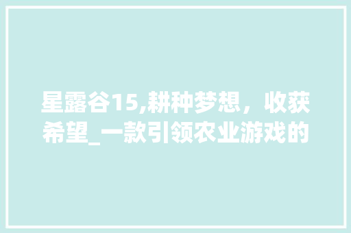 星露谷15,耕种梦想，收获希望_一款引领农业游戏的佳作 星露谷15,耕种梦想，收获希望_一款引领农业游戏的佳作 神马SEO