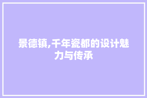 景德镇,千年瓷都的设计魅力与传承 景德镇,千年瓷都的设计魅力与传承 百度SEO