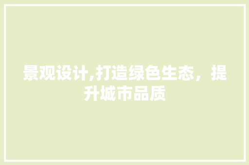 景观设计,打造绿色生态，提升城市品质 景观设计,打造绿色生态，提升城市品质 百度SEO