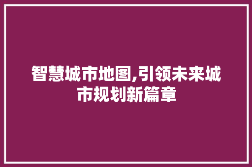 智慧城市地图,引领未来城市规划新篇章 智慧城市地图,引领未来城市规划新篇章 神马SEO