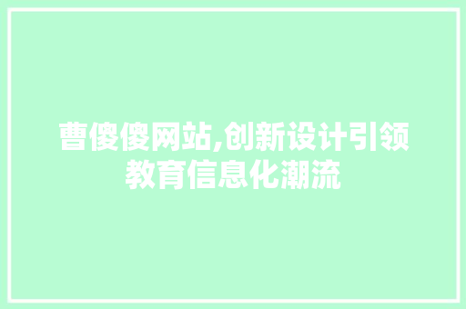 曹傻傻网站,创新设计引领教育信息化潮流 曹傻傻网站,创新设计引领教育信息化潮流 SEO关键词