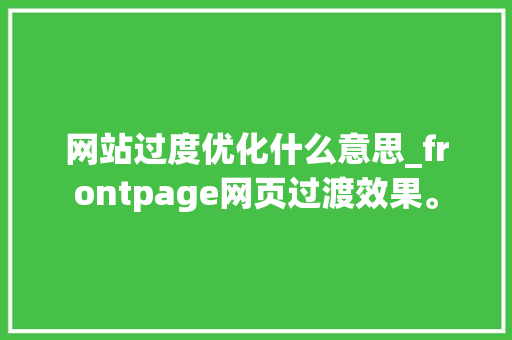 网站过度优化什么意思_frontpage网页过渡效果。 网站过度优化什么意思_frontpage网页过渡效果。 搜狗SEO