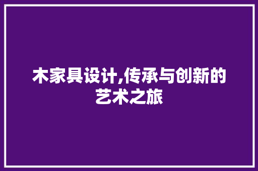 木家具设计,传承与创新的艺术之旅 木家具设计,传承与创新的艺术之旅 必应SEO
