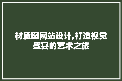 材质图网站设计,打造视觉盛宴的艺术之旅 材质图网站设计,打造视觉盛宴的艺术之旅 必应SEO