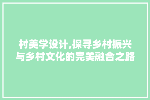村美学设计,探寻乡村振兴与乡村文化的完美融合之路 村美学设计,探寻乡村振兴与乡村文化的完美融合之路 搜狗SEO